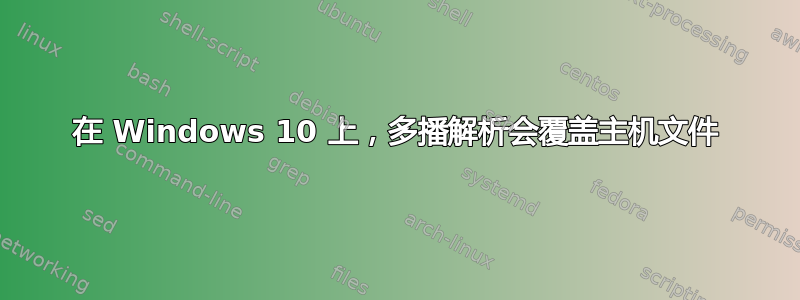 在 Windows 10 上，多播解析会覆盖主机文件