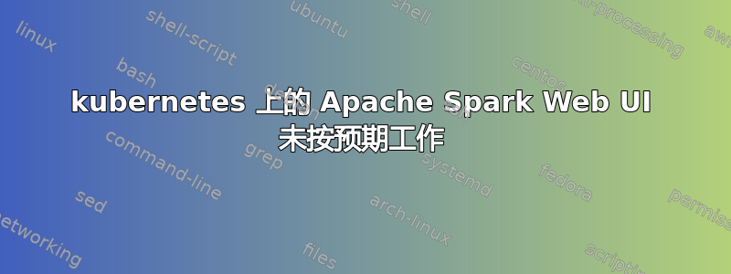 kubernetes 上的 Apache Spark Web UI 未按预期工作