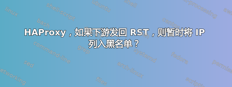 HAProxy，如果下游发回 RST，则暂时将 IP 列入黑名单？