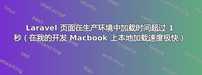 Laravel 页面在生产环境中加载时间超过 1 秒（在我的开发 Macbook 上本地加载速度极快）