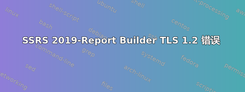 SSRS 2019-Report Builder TLS 1.2 错误