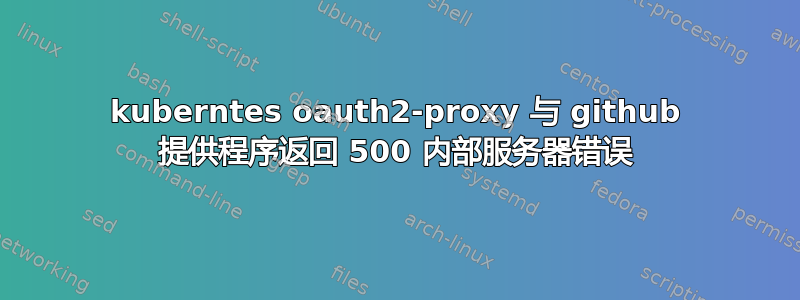 kuberntes oauth2-proxy 与 github 提供程序返回 500 内部服务器错误