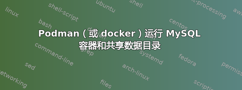 Podman（或 docker）运行 MySQL 容器和共享数据目录