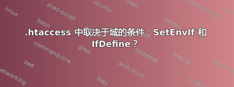 .htaccess 中取决于域的条件：SetEnvIf 和 IfDefine？