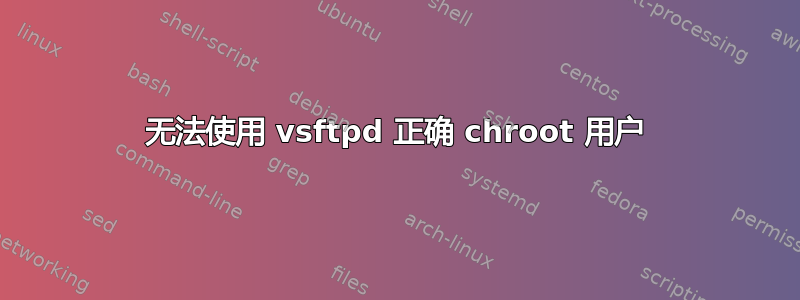 无法使用 vsftpd 正确 chroot 用户