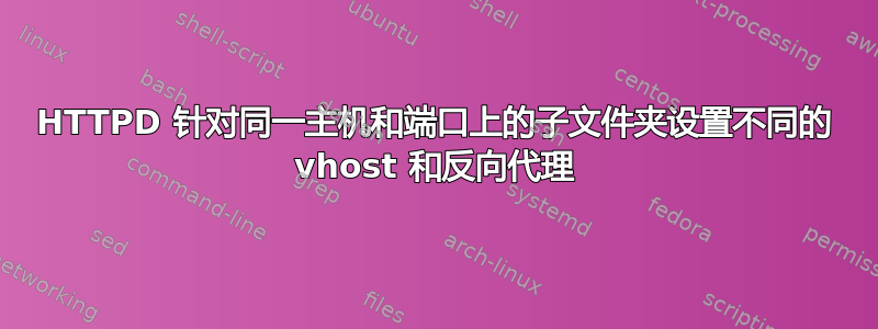 HTTPD 针对同一主机和端口上的子文件夹设置不同的 vhost 和反向代理