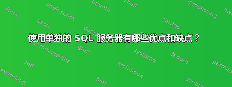 使用单独的 SQL 服务器有哪些优点和缺点？