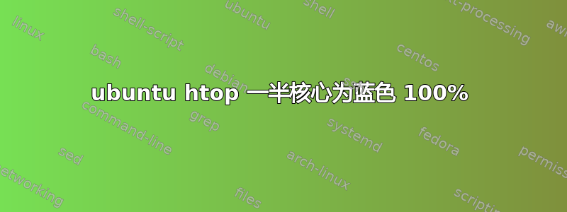 ubuntu htop 一半核心为蓝色 100%