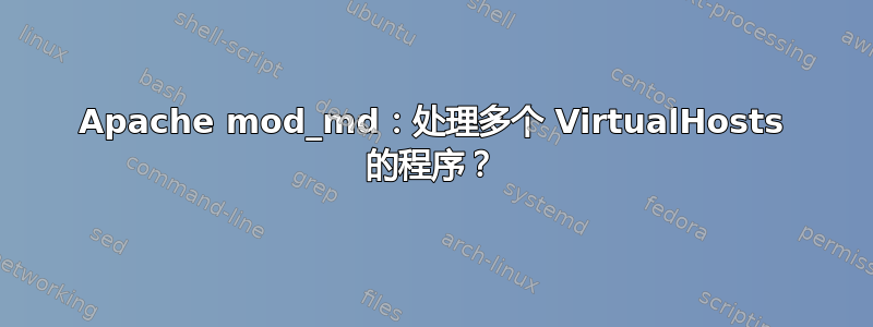 Apache mod_md：处理多个 VirtualHosts 的程序？