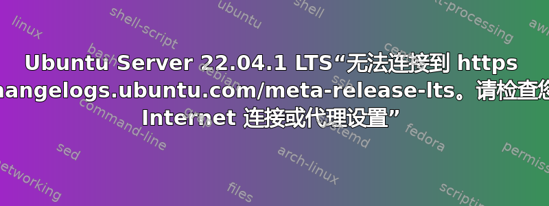 Ubuntu Server 22.04.1 LTS“无法连接到 https //changelogs.ubuntu.com/meta-release-lts。请检查您的 Internet 连接或代理设置”