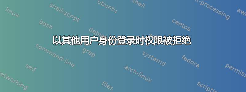 以其他用户身份登录时权限被拒绝