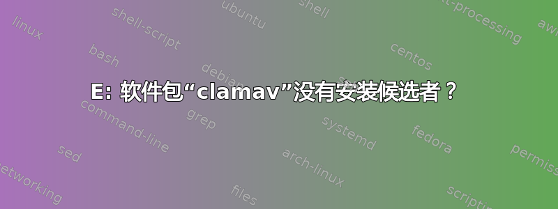 E: 软件包“clamav”没有安装候选者？