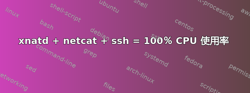 xnatd + netcat + ssh = 100％ CPU 使用率