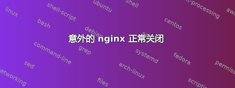 意外的 nginx 正常关闭