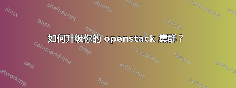 如何升级你的 openstack 集群？