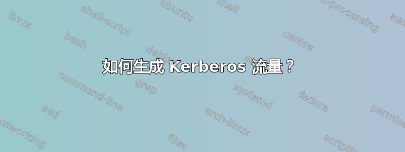 如何生成 Kerberos 流量？