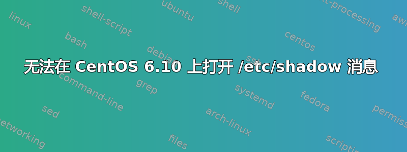 无法在 CentOS 6.10 上打开 /etc/shadow 消息