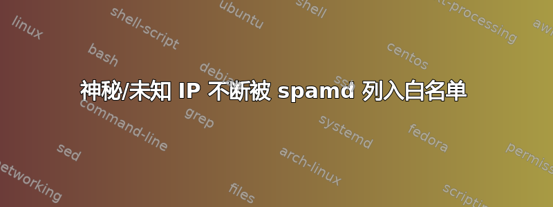 神秘/未知 IP 不断被 spamd 列入白名单