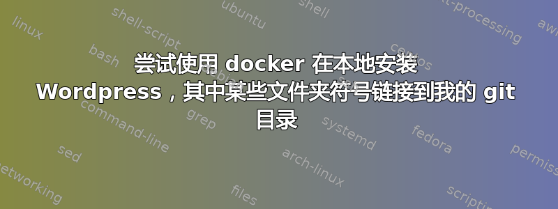 尝试使用 docker 在本地安装 Wordpress，其中某些文件夹符号链接到我的 git 目录