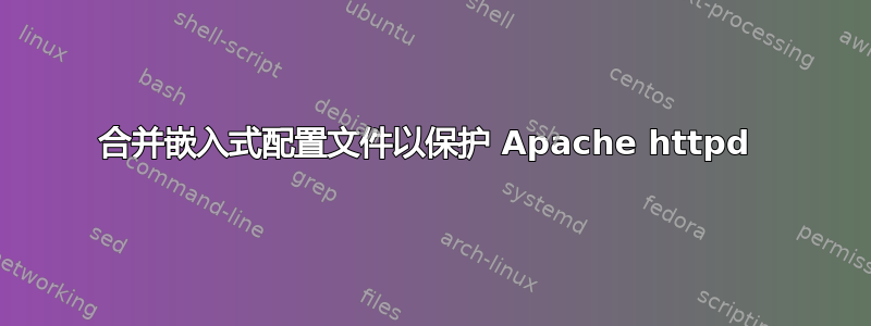 合并嵌入式配置文件以保护 Apache httpd 