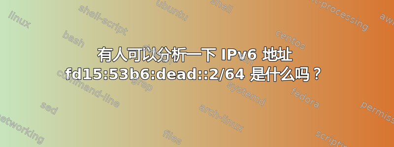 有人可以分析一下 IPv6 地址 fd15:53b6:dead::2/64 是什么吗？