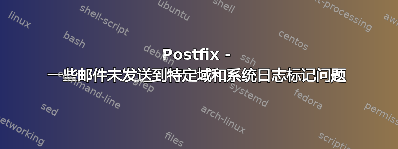 Postfix - 一些邮件未发送到特定域和系统日志标记问题