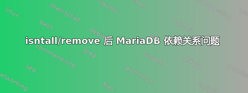 isntall/remove 后 MariaDB 依赖关系问题