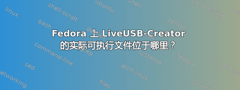 Fedora 上 LiveUSB-Creator 的实际可执行文件位于哪里？