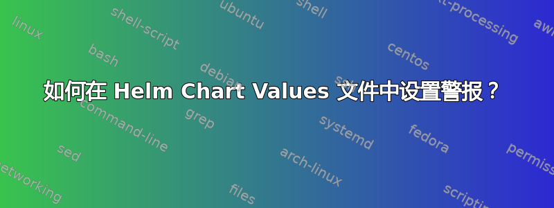 如何在 Helm Chart Values 文件中设置警报？