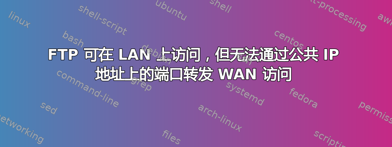 FTP 可在 LAN 上访问，但无法通过公共 IP 地址上的端口转发 WAN 访问