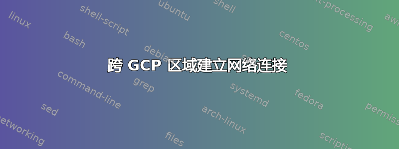 跨 GCP 区域建立网络连接