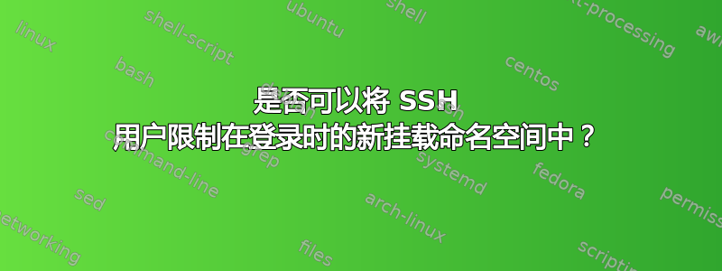 是否可以将 SSH 用户限制在登录时的新挂载命名空间中？