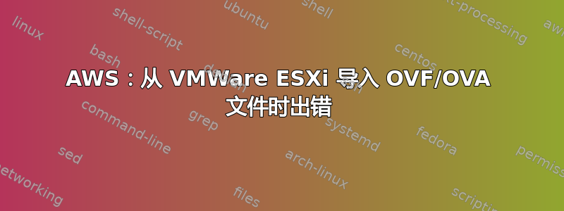 AWS：从 VMWare ESXi 导入 OVF/OVA 文件时出错