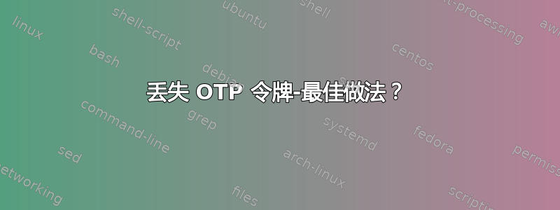 丢失 OTP 令牌-最佳做法？