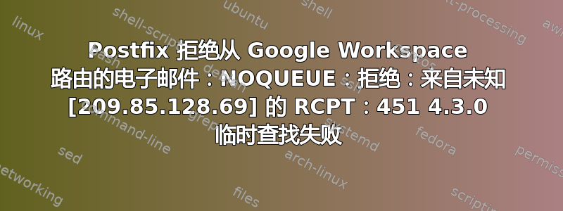 Postfix 拒绝从 Google Workspace 路由的电子邮件：NOQUEUE：拒绝：来自未知 [209.85.128.69] 的 RCPT：451 4.3.0 临时查找失败