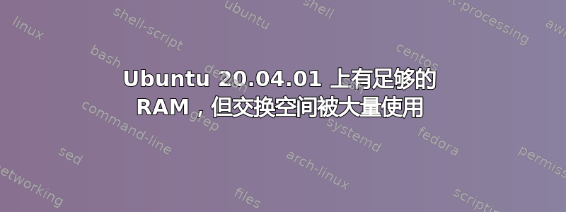 Ubuntu 20.04.01 上有足够的 RAM，但交换空间被大量使用