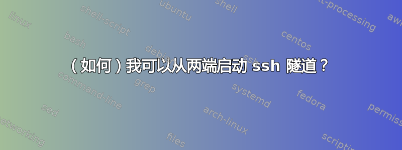 （如何）我可以从两端启动 ssh 隧道？