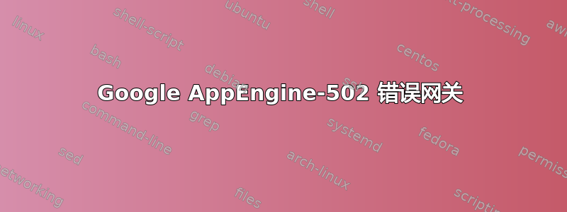 Google AppEngine-502 错误网关