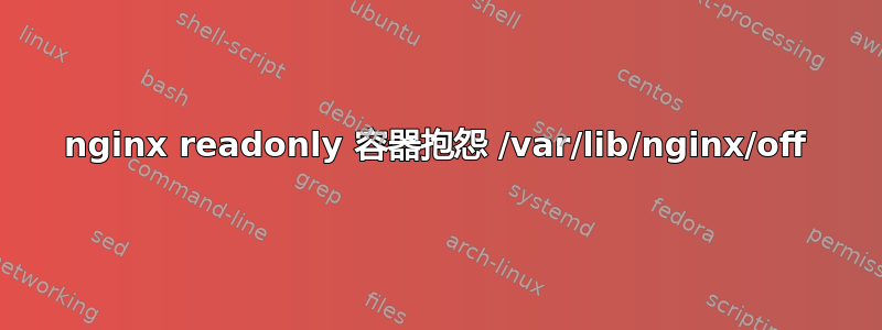 nginx readonly 容器抱怨 /var/lib/nginx/off