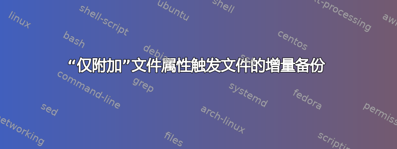 “仅附加”文件属性触发文件的增量备份