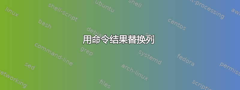 用命令结果替换列