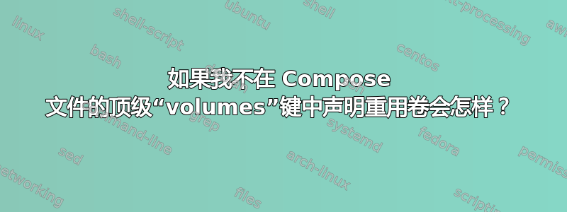 如果我不在 Compose 文件的顶级“volumes”键中声明重用卷会怎样？