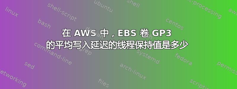 在 AWS 中，EBS 卷 GP3 的平均写入延迟的线程保持值是多少