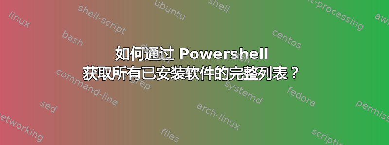 如何通过 Powershell 获取所有已安装软件的完整列表？