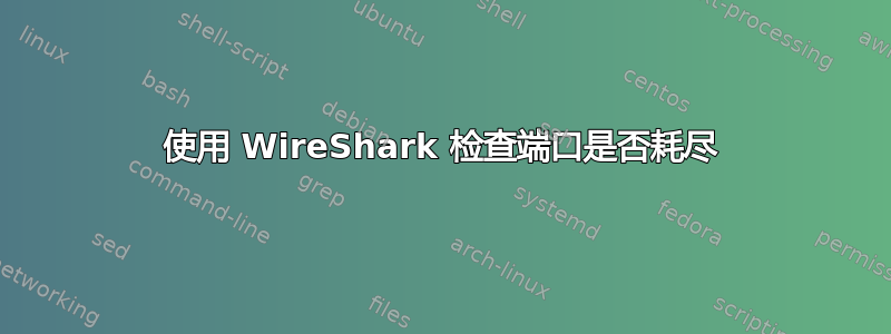 使用 WireShark 检查端口是否耗尽