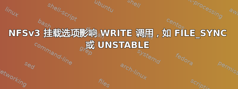 NFSv3 挂载选项影响 WRITE 调用，如 FILE_SYNC 或 UNSTABLE