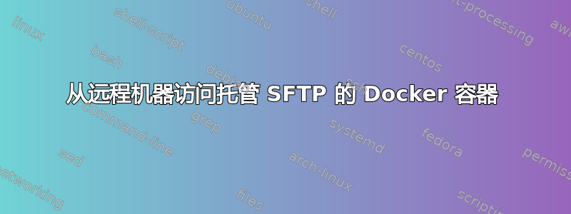 从远程机器访问托管 SFTP 的 Docker 容器