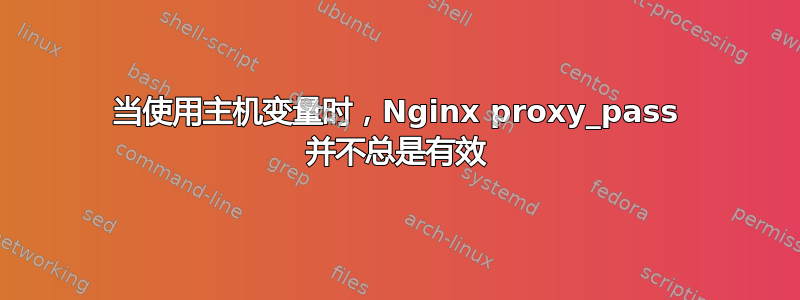 当使用主机变量时，Nginx proxy_pass 并不总是有效