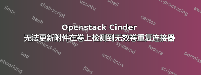 Openstack Cinder 无法更新附件在卷上检测到无效卷重复连接器