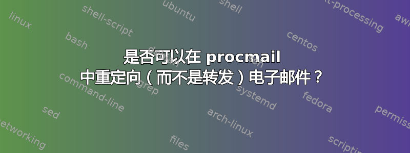 是否可以在 procmail 中重定向（而不是转发）电子邮件？